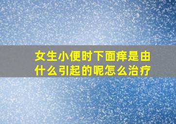 女生小便时下面痒是由什么引起的呢怎么治疗