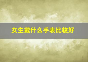 女生戴什么手表比较好