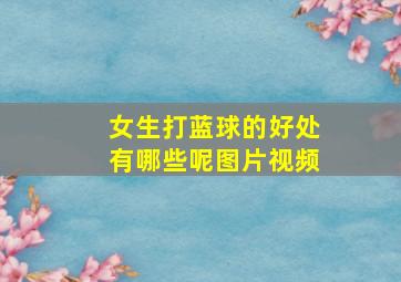 女生打蓝球的好处有哪些呢图片视频