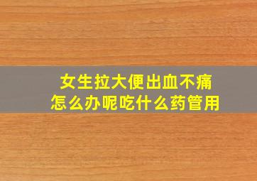 女生拉大便出血不痛怎么办呢吃什么药管用