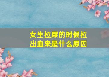 女生拉屎的时候拉出血来是什么原因