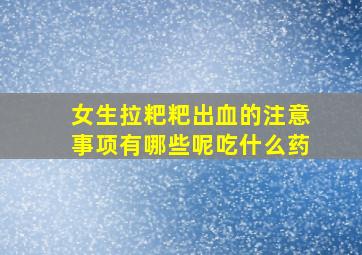 女生拉粑粑出血的注意事项有哪些呢吃什么药