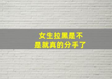 女生拉黑是不是就真的分手了