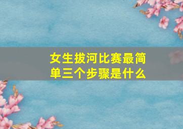 女生拔河比赛最简单三个步骤是什么