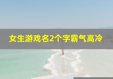 女生游戏名2个字霸气高冷