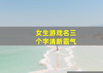 女生游戏名三个字清新霸气