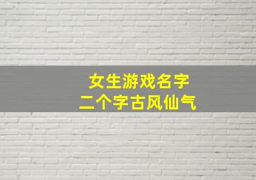 女生游戏名字二个字古风仙气