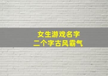 女生游戏名字二个字古风霸气