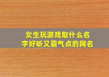 女生玩游戏取什么名字好听又霸气点的网名