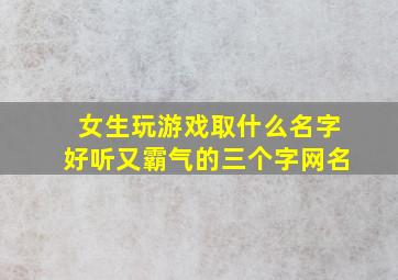 女生玩游戏取什么名字好听又霸气的三个字网名