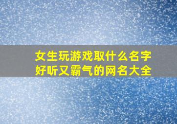 女生玩游戏取什么名字好听又霸气的网名大全