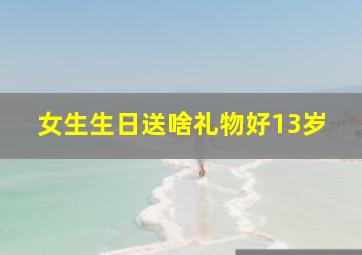 女生生日送啥礼物好13岁