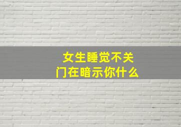 女生睡觉不关门在暗示你什么