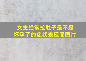 女生经常拉肚子是不是怀孕了的症状表现呢图片