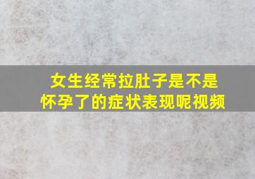 女生经常拉肚子是不是怀孕了的症状表现呢视频