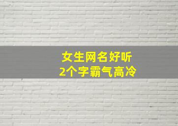 女生网名好听2个字霸气高冷