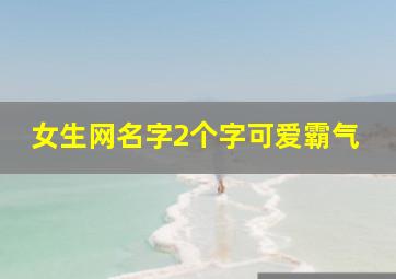 女生网名字2个字可爱霸气