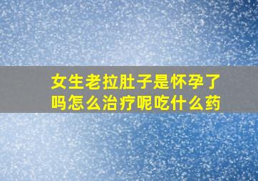 女生老拉肚子是怀孕了吗怎么治疗呢吃什么药