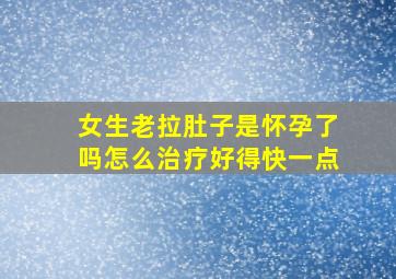 女生老拉肚子是怀孕了吗怎么治疗好得快一点