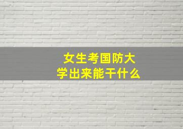 女生考国防大学出来能干什么