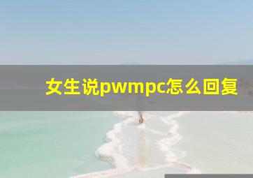 女生说pwmpc怎么回复