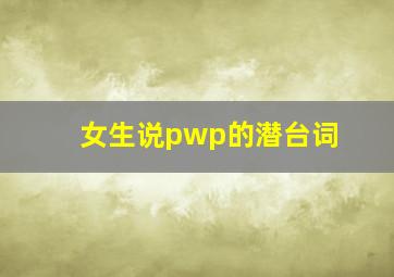 女生说pwp的潜台词