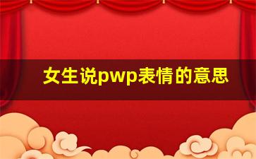 女生说pwp表情的意思