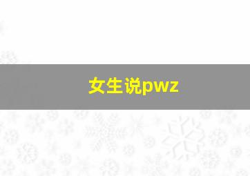 女生说pwz