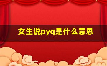 女生说pyq是什么意思