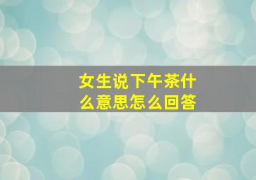 女生说下午茶什么意思怎么回答