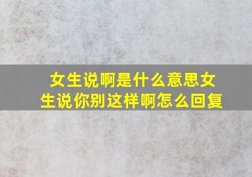 女生说啊是什么意思女生说你别这样啊怎么回复