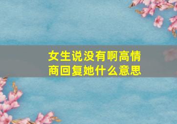 女生说没有啊高情商回复她什么意思