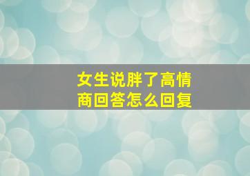 女生说胖了高情商回答怎么回复