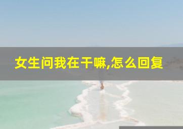 女生问我在干嘛,怎么回复