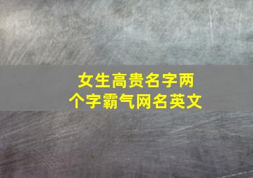 女生高贵名字两个字霸气网名英文