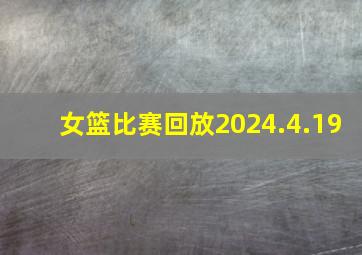 女篮比赛回放2024.4.19