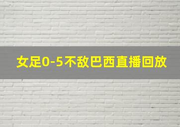 女足0-5不敌巴西直播回放