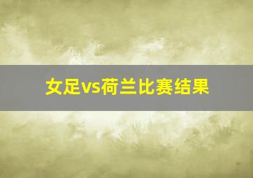 女足vs荷兰比赛结果