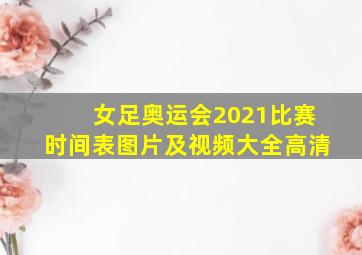 女足奥运会2021比赛时间表图片及视频大全高清