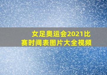 女足奥运会2021比赛时间表图片大全视频