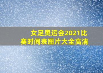 女足奥运会2021比赛时间表图片大全高清