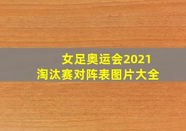 女足奥运会2021淘汰赛对阵表图片大全