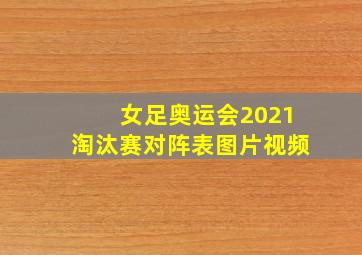 女足奥运会2021淘汰赛对阵表图片视频