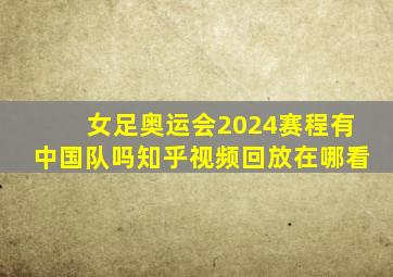 女足奥运会2024赛程有中国队吗知乎视频回放在哪看