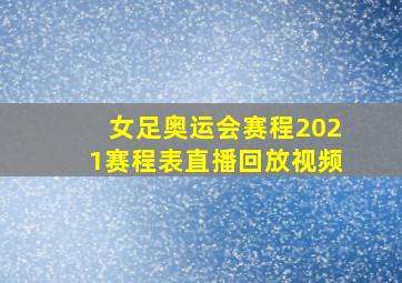 女足奥运会赛程2021赛程表直播回放视频