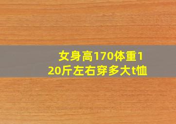 女身高170体重120斤左右穿多大t恤