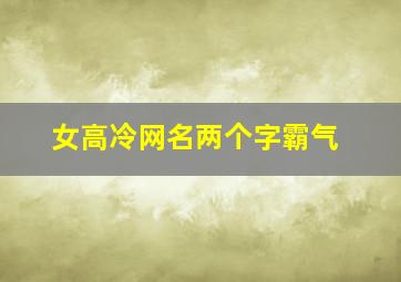 女高冷网名两个字霸气