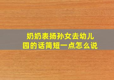 奶奶表扬孙女去幼儿园的话简短一点怎么说