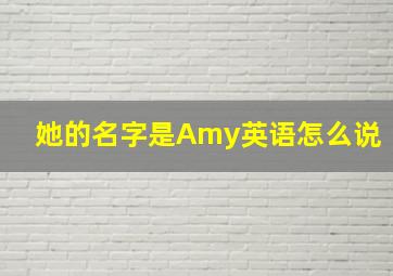 她的名字是Amy英语怎么说