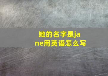 她的名字是jane用英语怎么写